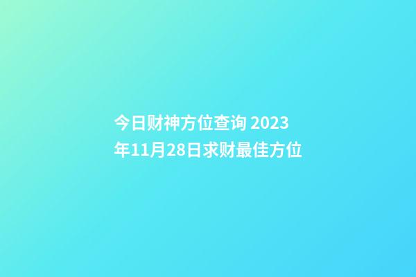 今日财神方位查询 2023年11月28日求财最佳方位